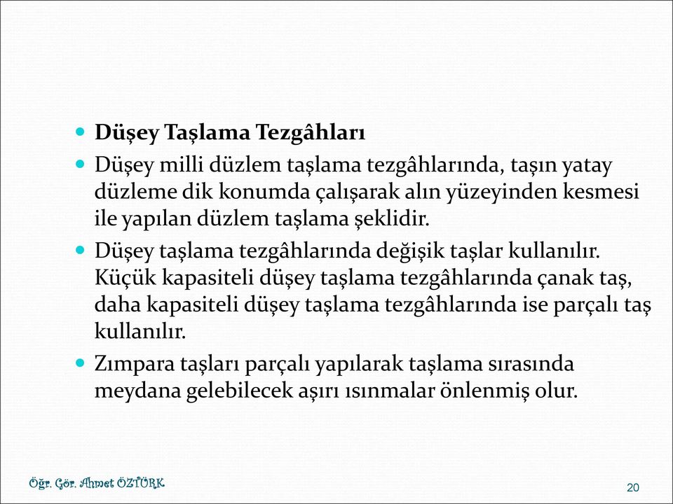 Küçük kapasiteli düşey taşlama tezgâhlarında çanak taş, daha kapasiteli düşey taşlama tezgâhlarında ise parçalı taş