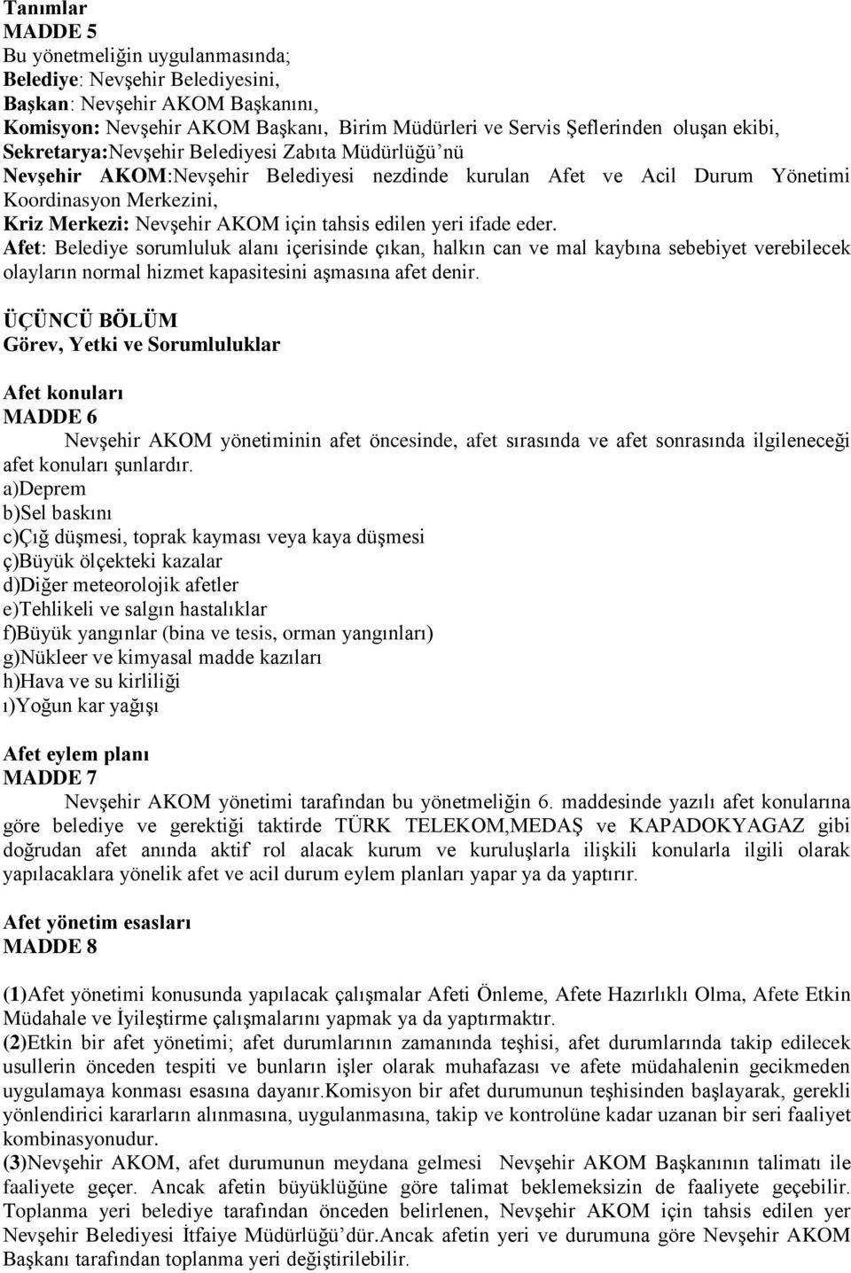 edilen yeri ifade eder. Afet: Belediye sorumluluk alanı içerisinde çıkan, halkın can ve mal kaybına sebebiyet verebilecek olayların normal hizmet kapasitesini aşmasına afet denir.