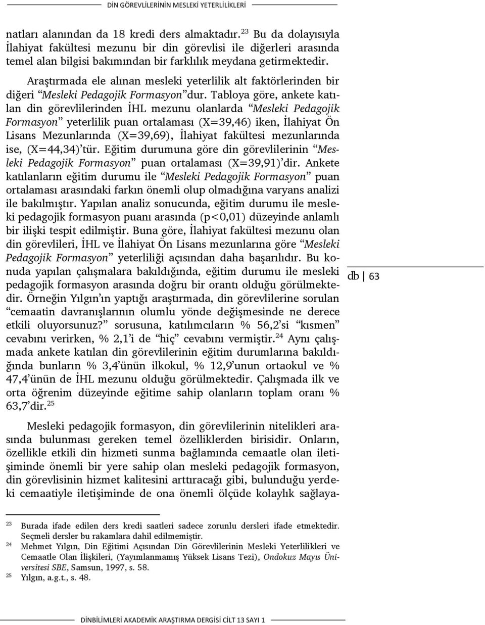 Araştırmada ele alınan mesleki yeterlilik alt faktörlerinden bir diğeri Mesleki Pedagojik Formasyon dur.