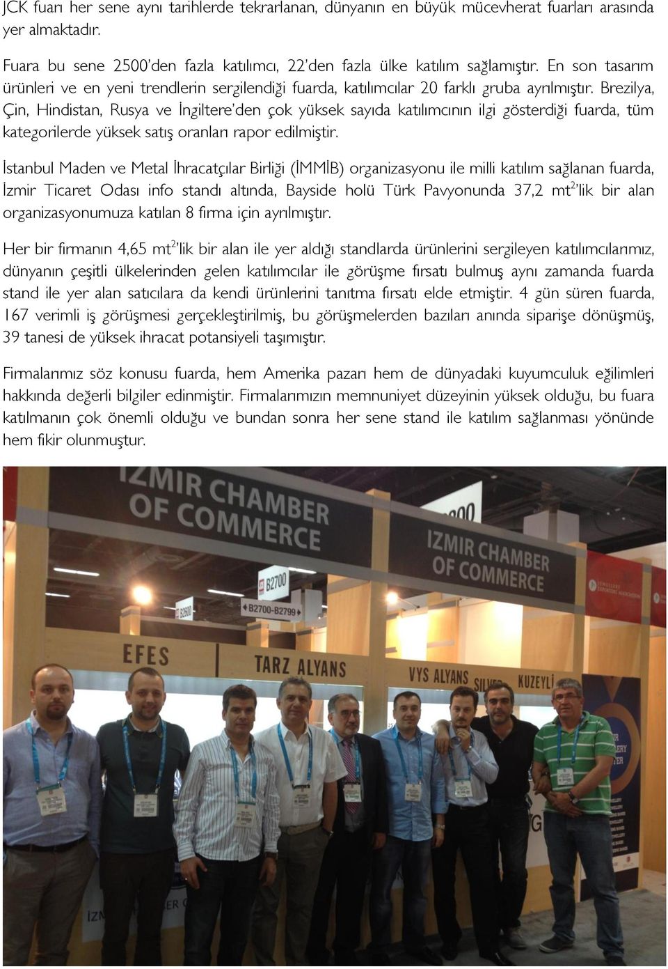 Brezilya, Çin, Hindistan, Rusya ve İngiltere den çok yüksek sayıda katılımcının ilgi gösterdiği fuarda, tüm kategorilerde yüksek satış oranları rapor edilmiştir.