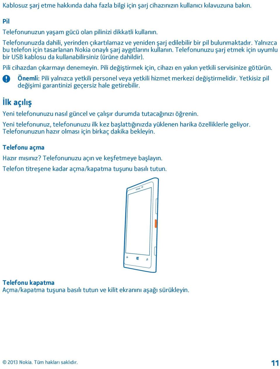 Telefonunuzu şarj etmek için uyumlu bir USB kablosu da kullanabilirsiniz (ürüne dahildir). Pili cihazdan çıkarmayı denemeyin. Pili değiştirmek için, cihazı en yakın yetkili servisinize götürün.