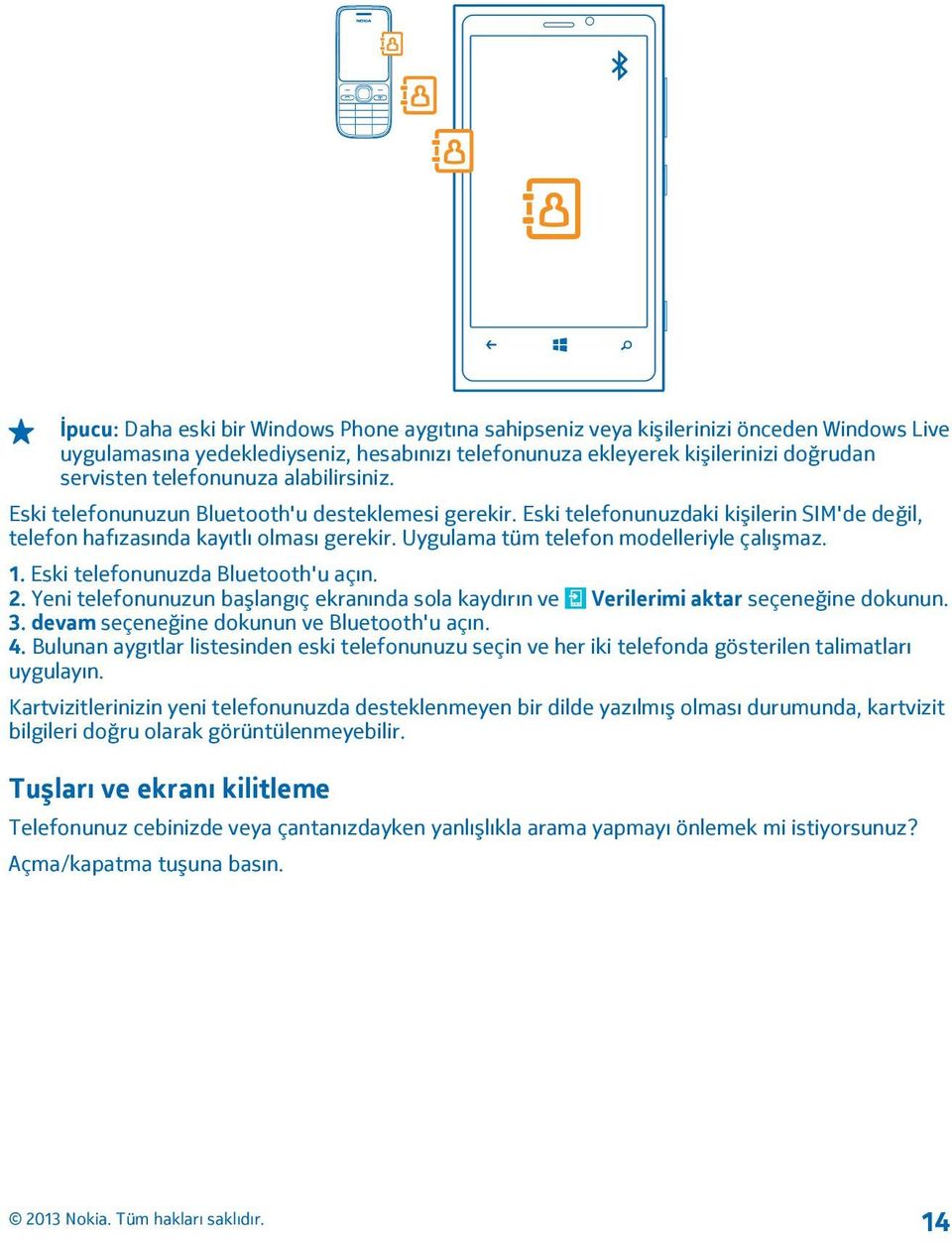 Uygulama tüm telefon modelleriyle çalışmaz. 1. Eski telefonunuzda Bluetooth'u açın. 2. Yeni telefonunuzun başlangıç ekranında sola kaydırın ve Verilerimi aktar seçeneğine dokunun. 3.