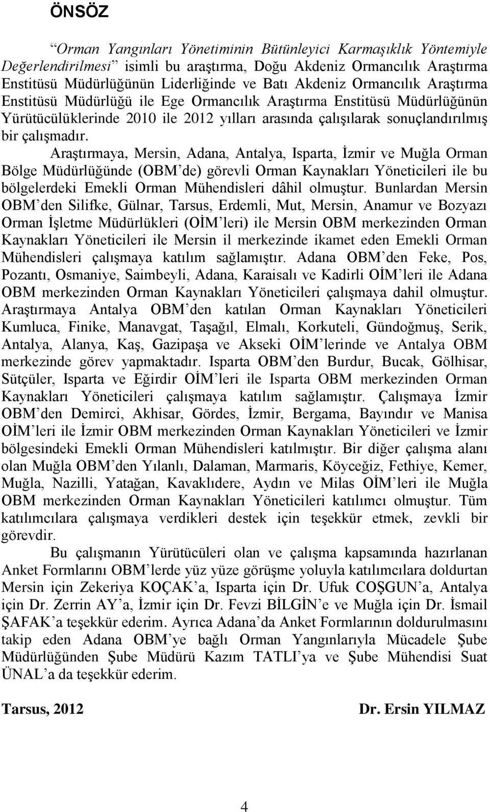 Araştırmaya, Mersin, Adana, Antalya, Isparta, İzmir ve Muğla Orman Bölge Müdürlüğünde (OBM de) görevli Orman Kaynakları Yöneticileri ile bu bölgelerdeki Emekli Orman Mühendisleri dâhil olmuştur.