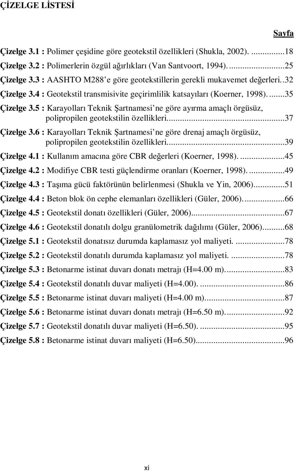 5 : Karayolları Teknik Şartnamesi ne göre ayırma amaçlı örgüsüz, polipropilen geotekstilin özellikleri...37 Çizelge 3.