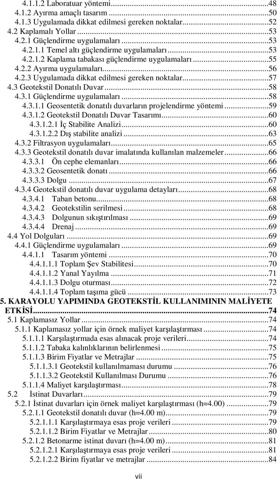 ..58 4.3.1.1 Geosentetik donatılı duvarların projelendirme yöntemi...59 4.3.1.2 Geotekstil Donatılı Duvar Tasarımı...60 4.3.1.2.1 Đç Stabilite Analizi...60 4.3.1.2.2 Dış stabilite analizi...63 4.3.2 Filtrasyon uygulamaları.