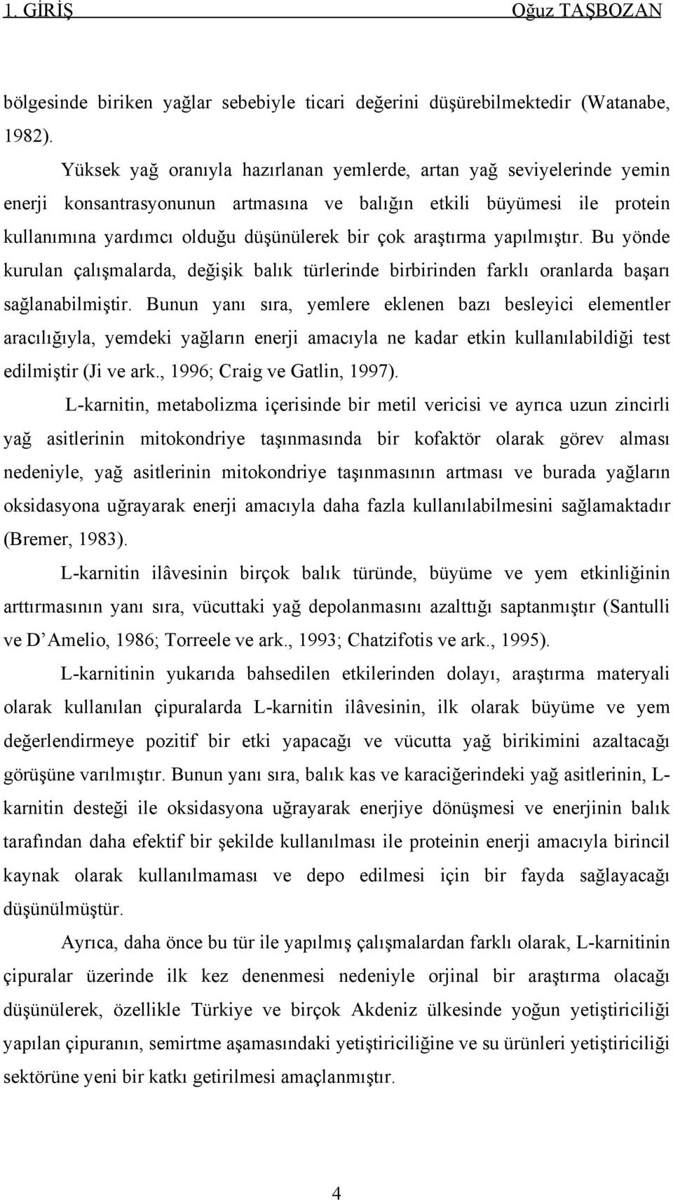 araştırma yapılmıştır. Bu yönde kurulan çalışmalarda, değişik balık türlerinde birbirinden farklı oranlarda başarı sağlanabilmiştir.