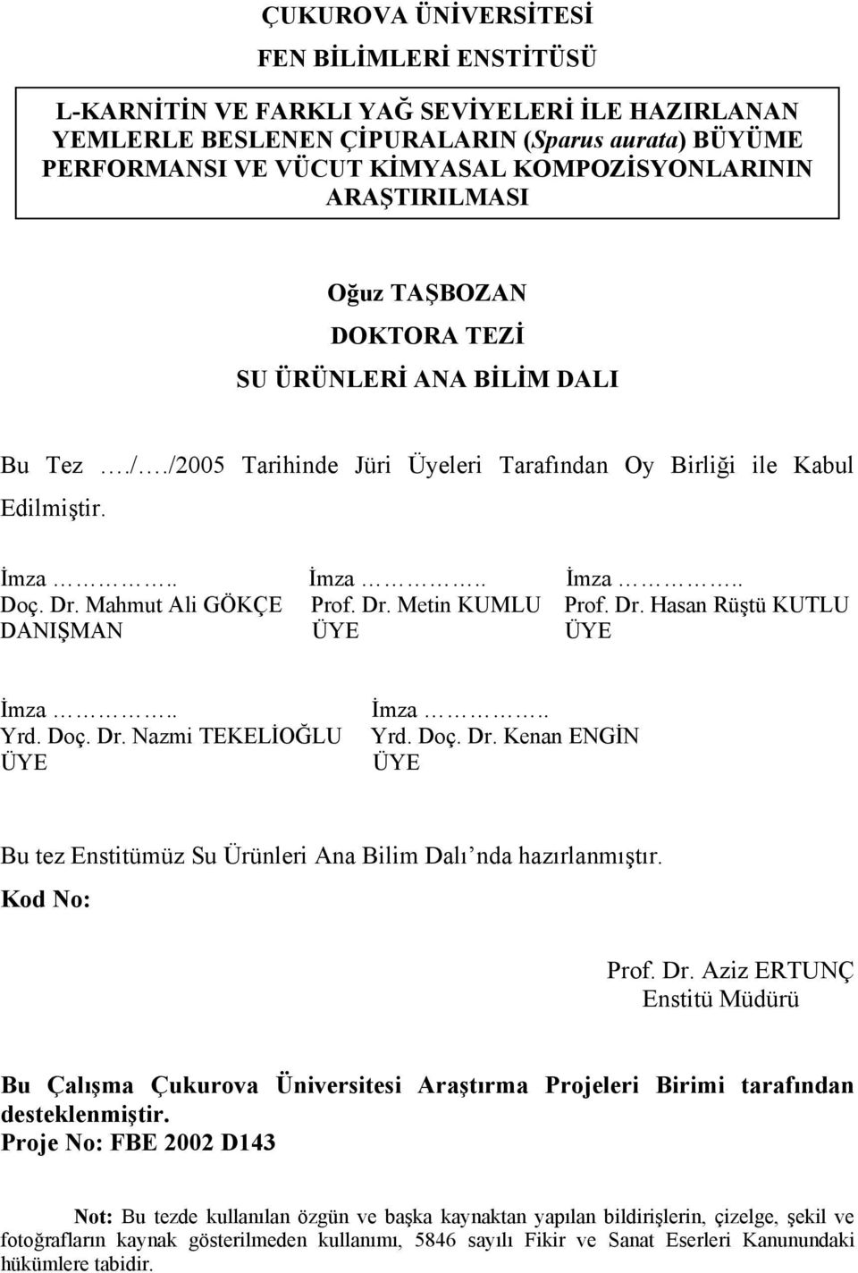 Mahmut Ali GÖKÇE Prof. Dr. Metin KUMLU Prof. Dr. Hasan Rüştü KUTLU DANIŞMAN ÜYE ÜYE İmza.. Yrd. Doç. Dr. Nazmi TEKELİOĞLU ÜYE İmza.. Yrd. Doç. Dr. Kenan ENGİN ÜYE Bu tez Enstitümüz Su Ürünleri Ana Bilim Dalı nda hazırlanmıştır.