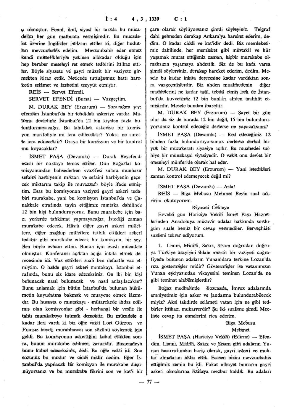 Böyle siyasete ve gayri müsait bir vaziyete girmekten itiraz ettik. Neticede tuttuğumuz hattı hareketlin selâmet ve isabetini teeyyü't ötmiştir. REİS Servet Efendi. SERVET EFENDİ (Bursa) Vazgeçtim. M.