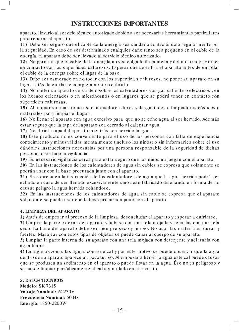 En caso de ser determinado cualquier daño tanto sea pequeño en el cable de la energía, el aparato debe ser llevado al servicio técnico autorizado.