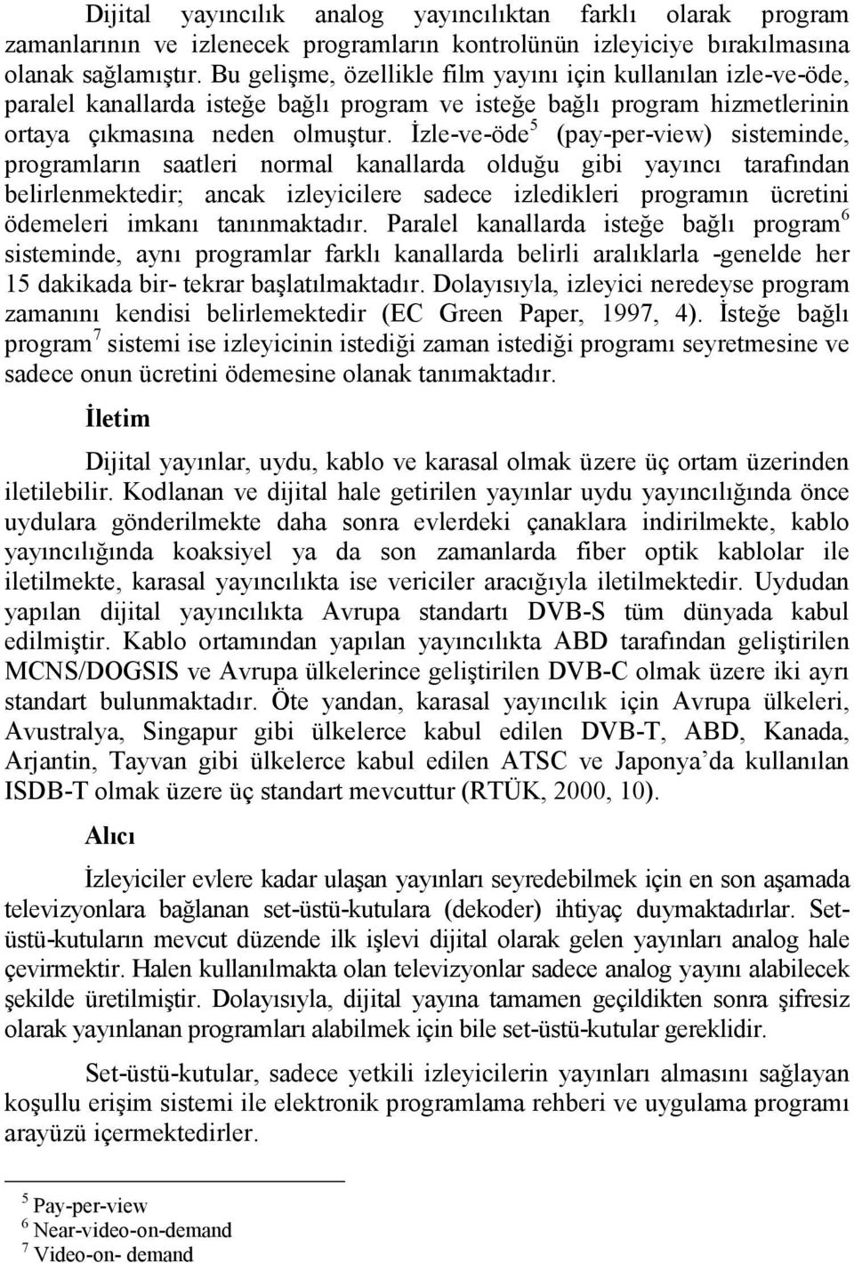 İzle-ve-öde 5 (pay-per-view) sisteminde, programların saatleri normal kanallarda olduğu gibi yayıncı tarafından belirlenmektedir; ancak izleyicilere sadece izledikleri programın ücretini ödemeleri