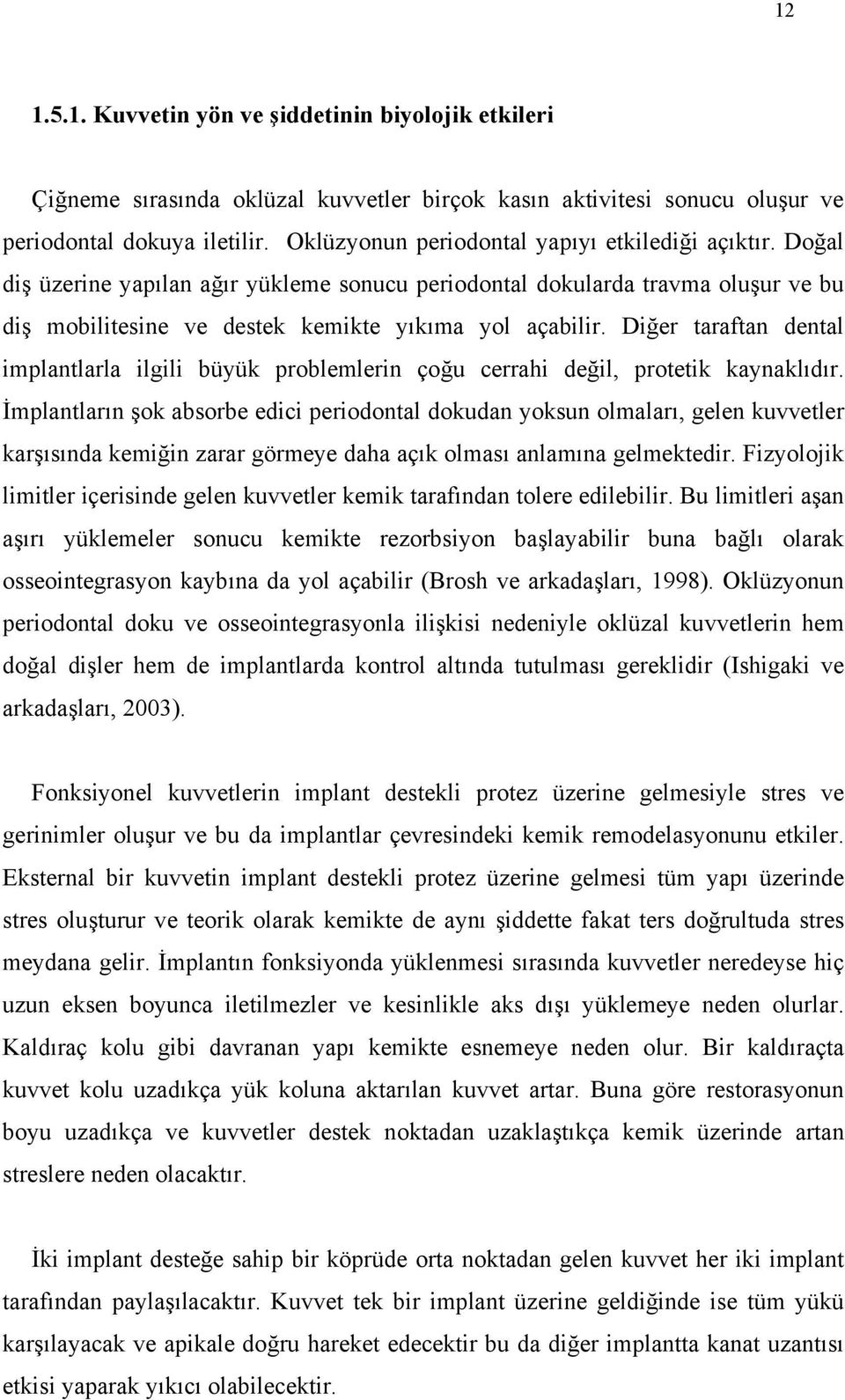 Diğer taraftan dental implantlarla ilgili büyük problemlerin çoğu cerrahi değil, protetik kaynaklıdır.