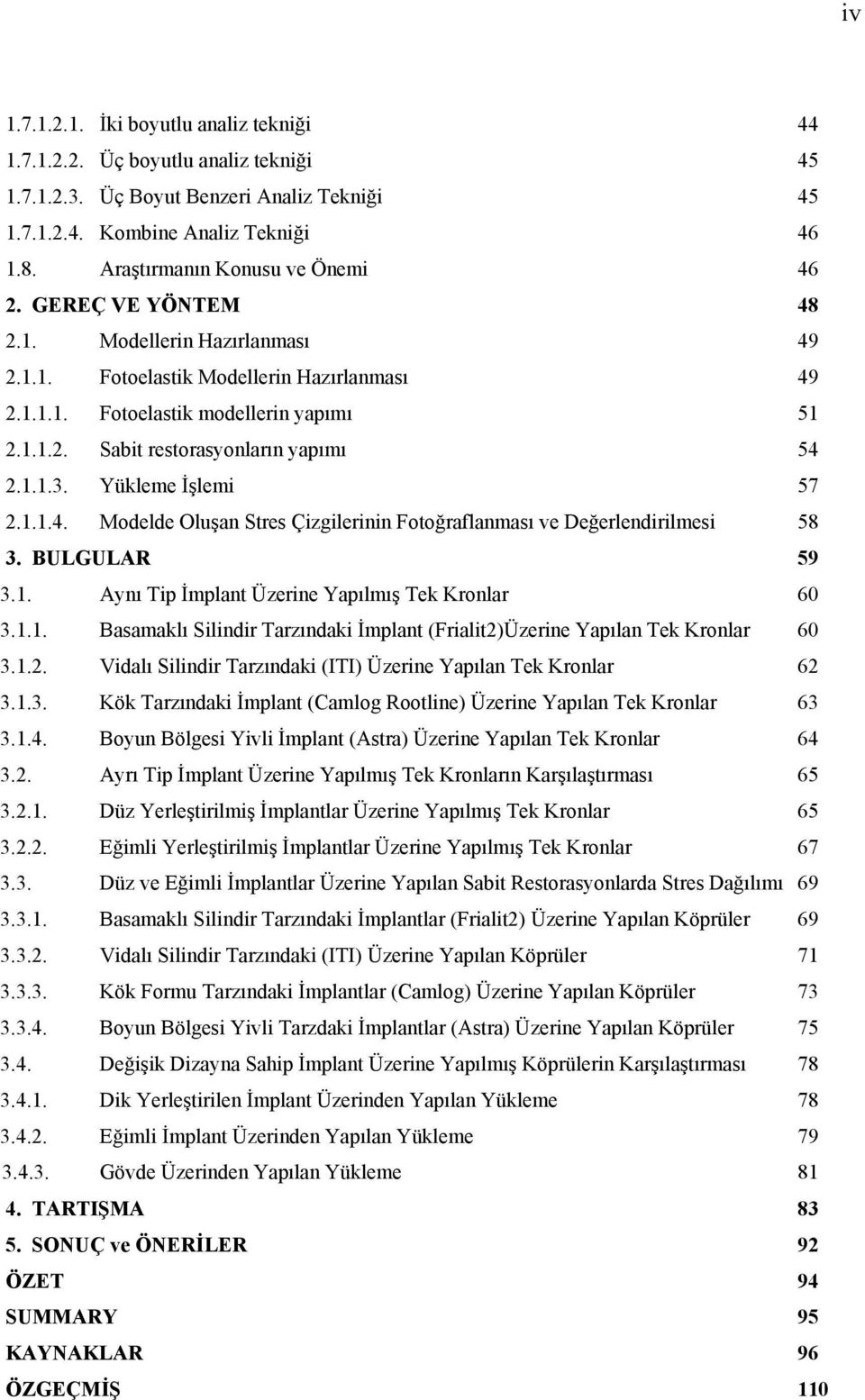 1.1.3. Yükleme İşlemi 57 2.1.1.4. Modelde Oluşan Stres Çizgilerinin Fotoğraflanması ve Değerlendirilmesi 58 3. BULGULAR 59 3.1. Aynı Tip İmplant Üzerine Yapılmış Tek Kronlar 60 3.1.1. Basamaklı Silindir Tarzındaki İmplant (Frialit2)Üzerine Yapılan Tek Kronlar 60 3.