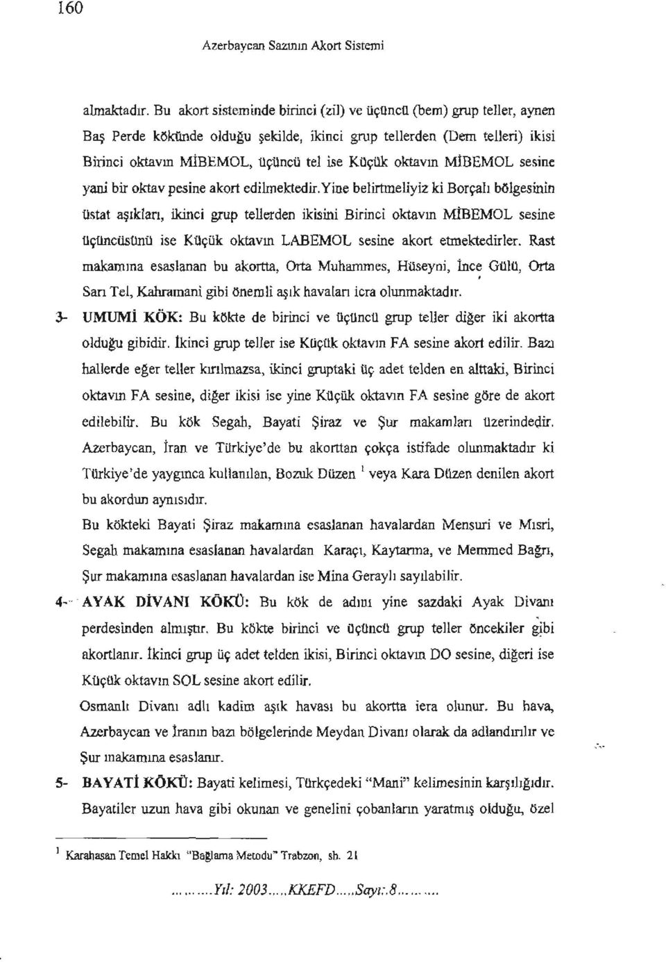 MİllEMOL sesine yani bir oktav pesine akort edilmektedilyine belirtmeliyiz ki Borçalı bölgesinin üstat aşıklan, ikinci grup tellerden ikisini Birinci oktavın MİBEMOL sesine üçüncüsünü ise Küçük