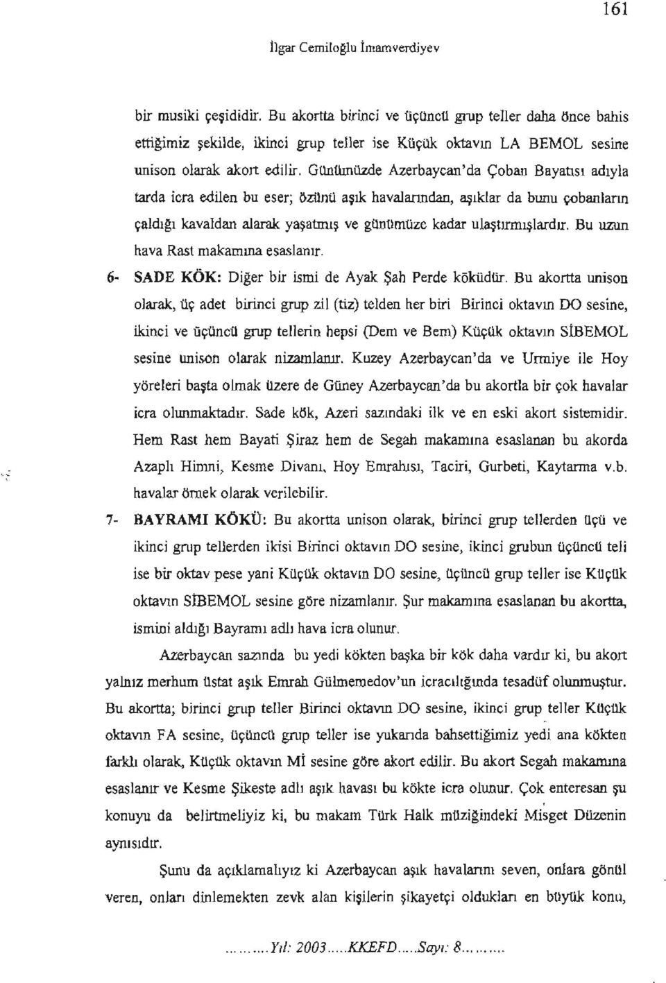 Gunümüzde Azerbaycan'da Çoban Bayatısı adıyla tarda icra edilen bu eser; özünü aşık havalanndan, aşıklar da bunu çobanların çaldıgı kavaldan alarak yaşatmış ve gunumtızc kadar ulaştırmışlardır.