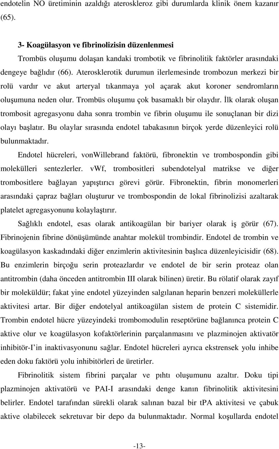 Aterosklerotik durumun ilerlemesinde trombozun merkezi bir rolü vardır ve akut arteryal tıkanmaya yol açarak akut koroner sendromların oluumuna neden olur. Trombüs oluumu çok basamaklı bir olaydır.