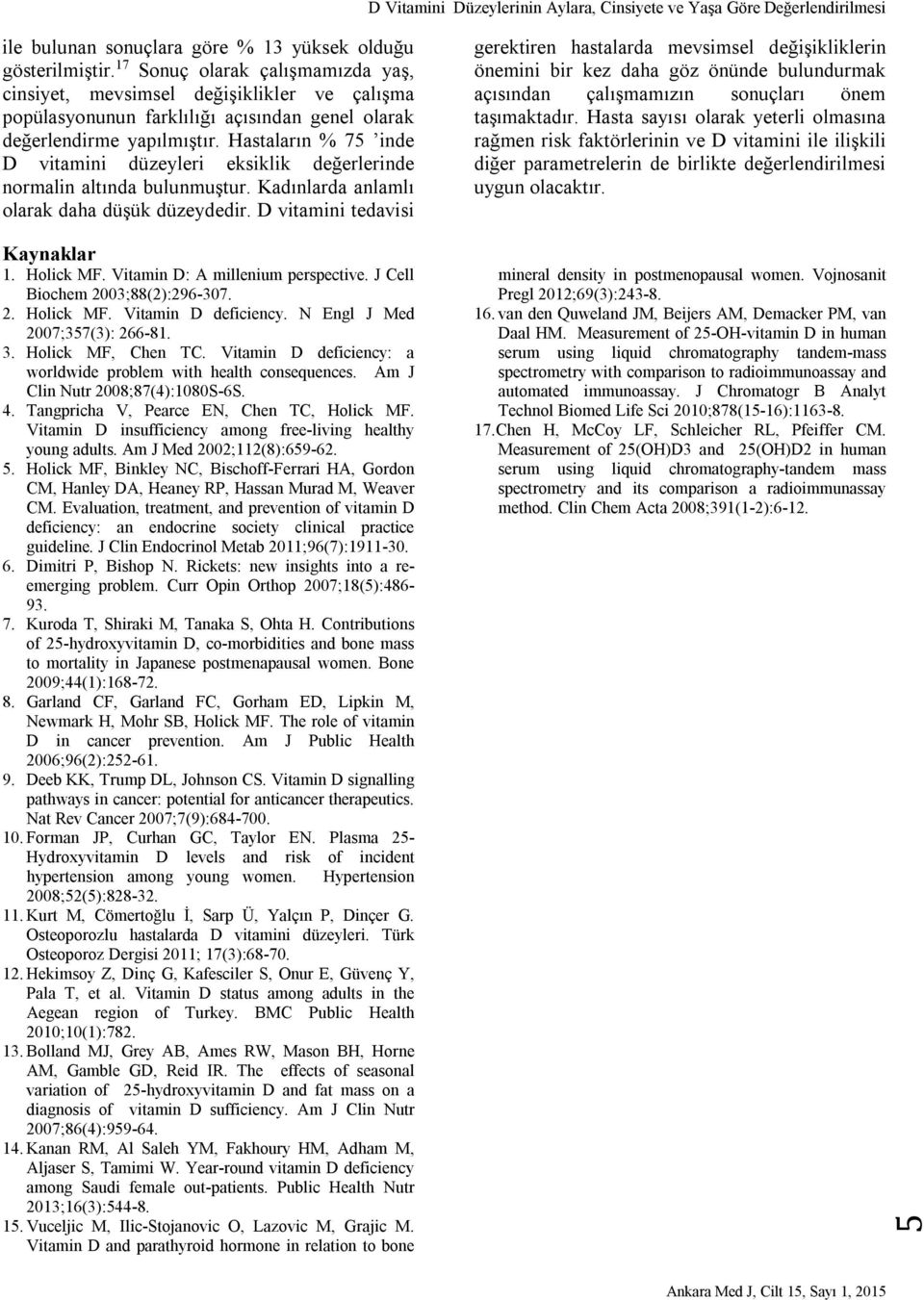 Hastaların % 75 inde D vitamini düzeyleri eksiklik değerlerinde normalin altında bulunmuştur. Kadınlarda anlamlı olarak daha düşük düzeydedir.