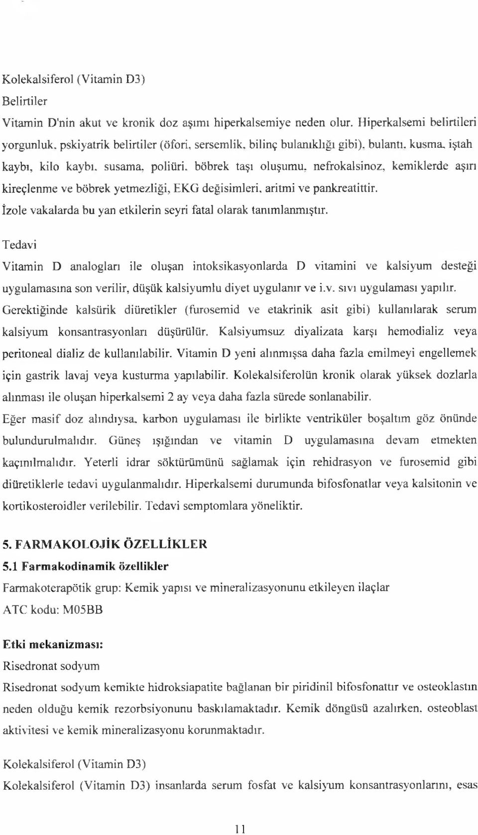 böbrek taşı oluşumu, nefrokalsinoz, kemiklerde aşırı kireçlenme ve böbrek yetmezliği, EKG değişimleri, aritmi ve pankreatittir. İzole vakalarda bu yan etkilerin seyri fatal olarak tanımlanmıştır.