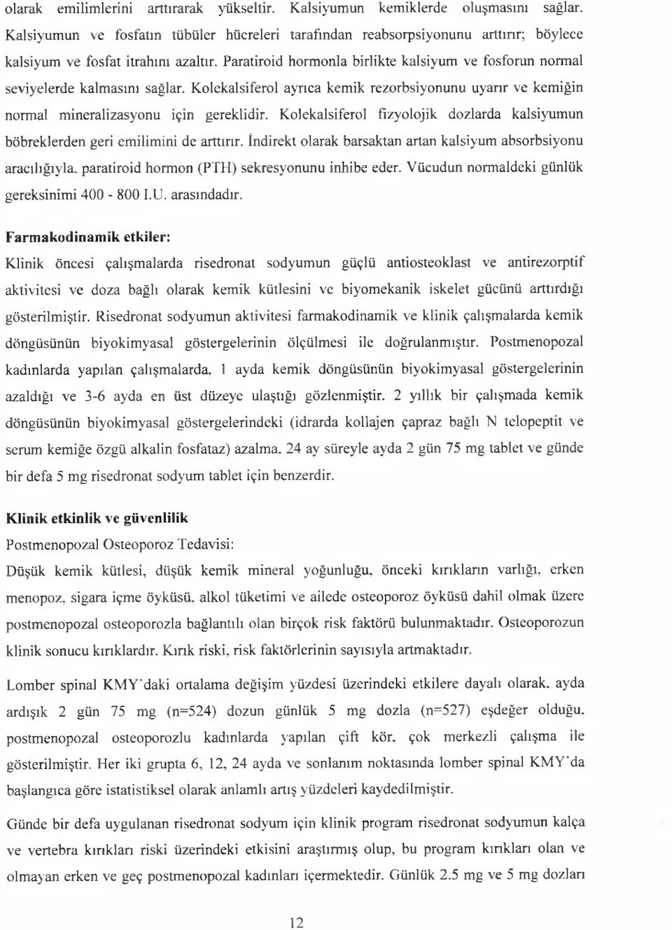 Paratiroid hormonla birlikte kalsiyum ve fosforun normal seviyelerde kalmasını sağlar. Kolekalsiferol ayrıca kemik rezorbsiyonunu uyarır ve kemiğin normal mineralizasyonu için gereklidir.