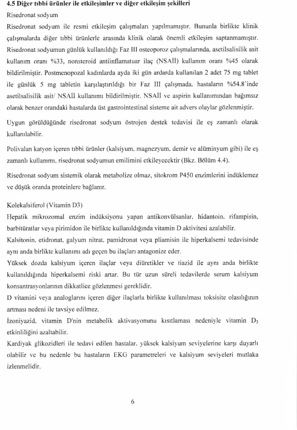 Risedronat sodyumun günlük kullanıldığı Faz III osteoporoz çalışmalarında, asetilsalisilik asit kullanım oranı %33, nonsteroid antiinflamatuar ilaç (NSAİİ) kullanım oranı %45 olarak bildirilmiştir.