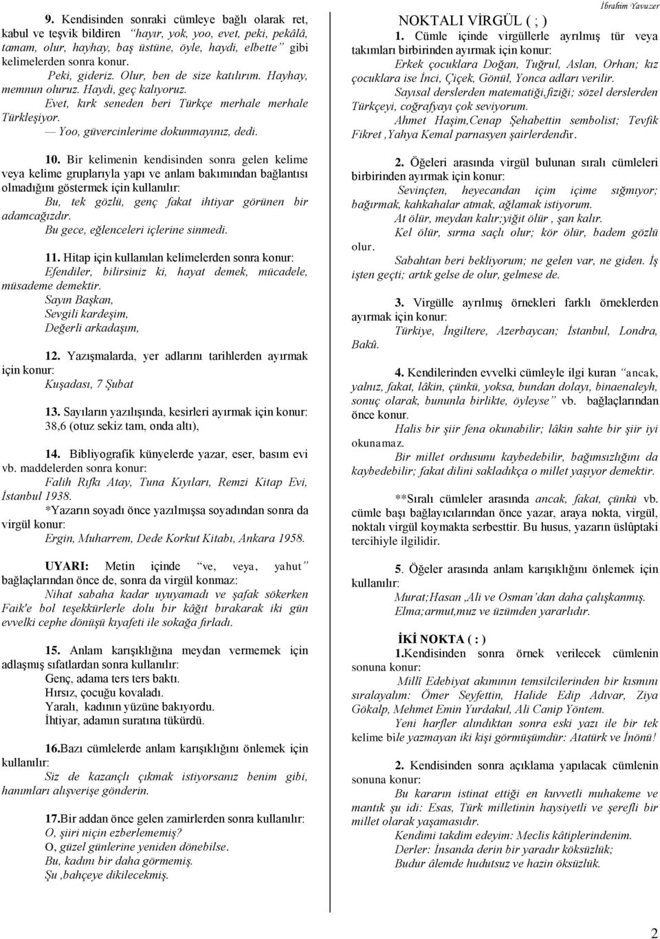 Bir kelimenin kendisinden sonra gelen kelime veya kelime gruplarıyla yapı ve anlam bakımından bağlantısı olmadığını göstermek için Bu, tek gözlü, genç fakat ihtiyar görünen bir adamcağızdır.