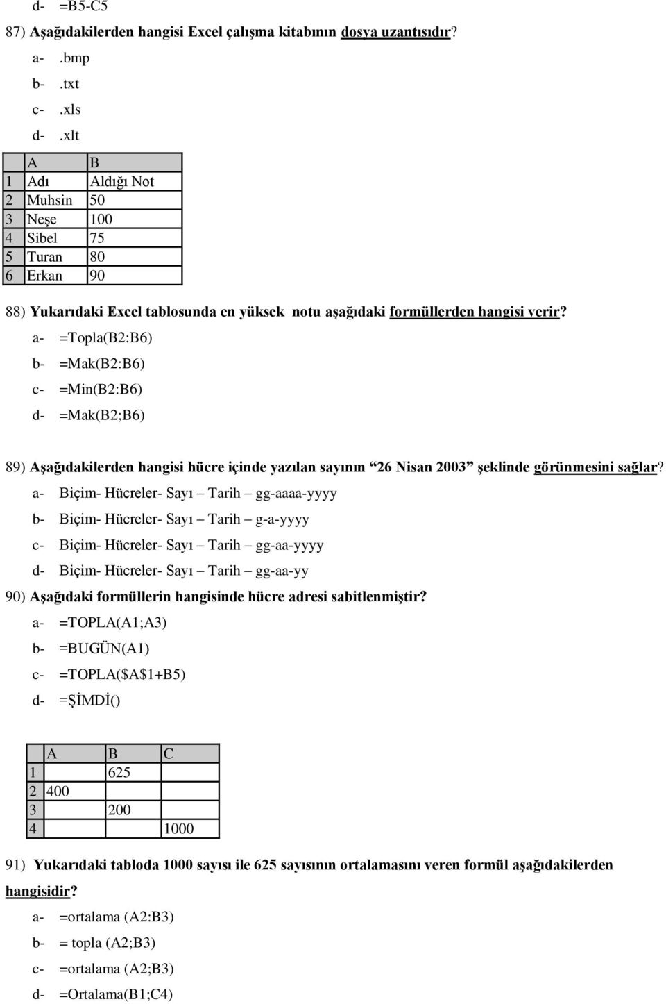 a- =Topla(B2:B6) b- =Mak(B2:B6) c- =Min(B2:B6) d- =Mak(B2;B6) 89) Aşağıdakilerden hangisi hücre içinde yazılan sayının 26 Nisan 2003 şeklinde görünmesini sağlar?