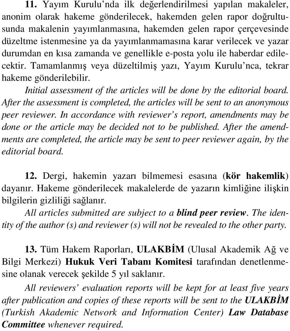 Tamamlanmış veya düzeltilmiş yazı, Yayım Kurulu nca, tekrar hakeme gönderilebilir. Initial assessment of the articles will be done by the editorial board.