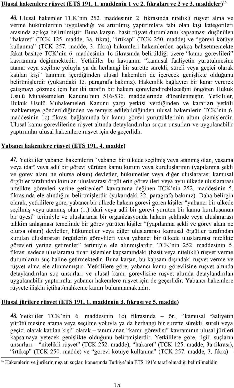 Buna karşın, basit rüşvet durumlarını kapsaması düşünülen hakaret (TCK 125. madde, 3a. fıkra), irtikap (TCK 250. madde) ve görevi kötüye kullanma (TCK 257. madde, 3. fıkra) hükümleri hakemlerden açıkça bahsetmemekte fakat basitçe TCK nin 6.