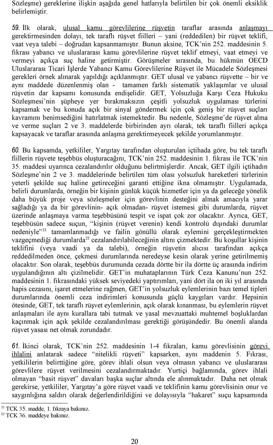 kapsanmamıştır. Bunun aksine, TCK nin 252. maddesinin 5. fıkrası yabancı ve uluslararası kamu görevlilerine rüşvet teklif etmeyi, vaat etmeyi ve vermeyi açıkça suç haline getirmiştir.