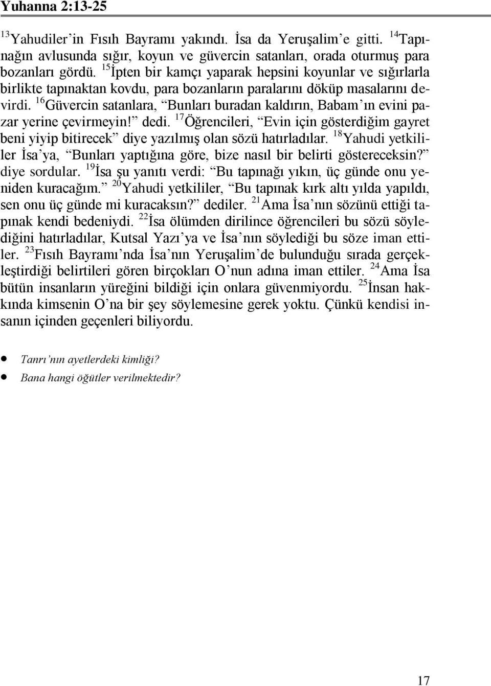 16 Güvercin satanlara, Bunları buradan kaldırın, Babam ın evini pazar yerine çevirmeyin! dedi. 17 Öğrencileri, Evin için gösterdiğim gayret beni yiyip bitirecek diye yazılmış olan sözü hatırladılar.