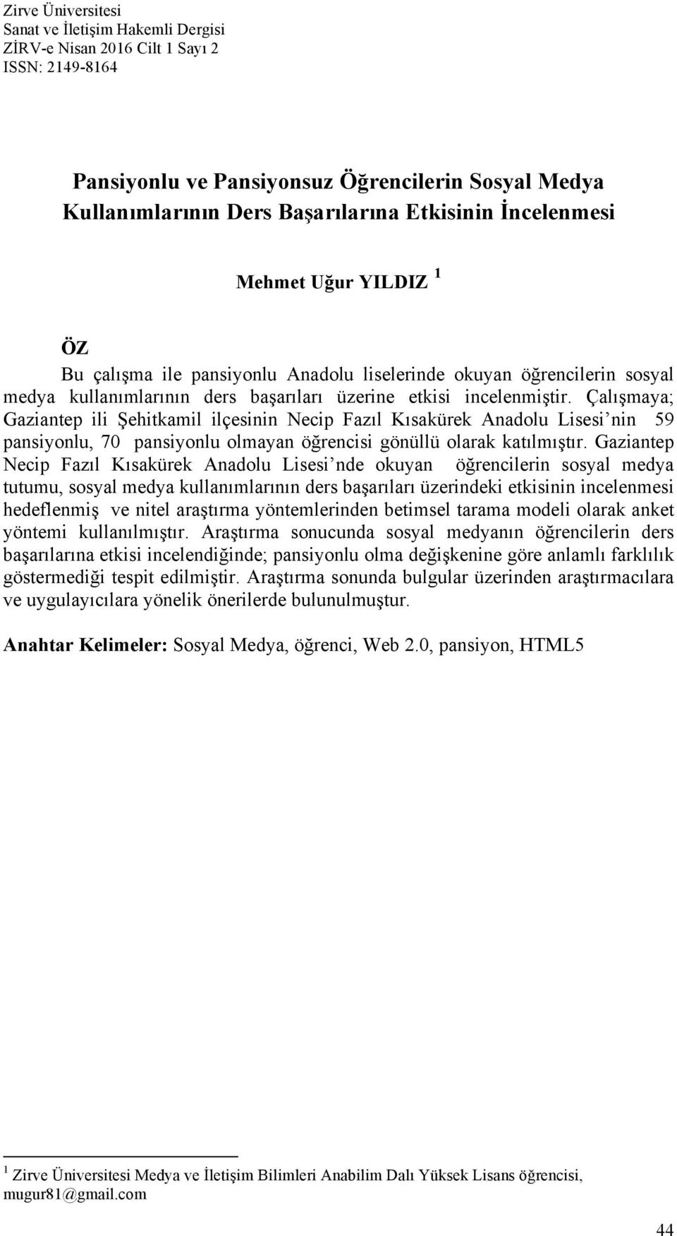 Çalışmaya; Gaziantep ili Şehitkamil ilçesinin Necip Fazıl Kısakürek Anadolu Lisesi nin 59 pansiyonlu, 70 pansiyonlu olmayan öğrencisi gönüllü olarak katılmıştır.