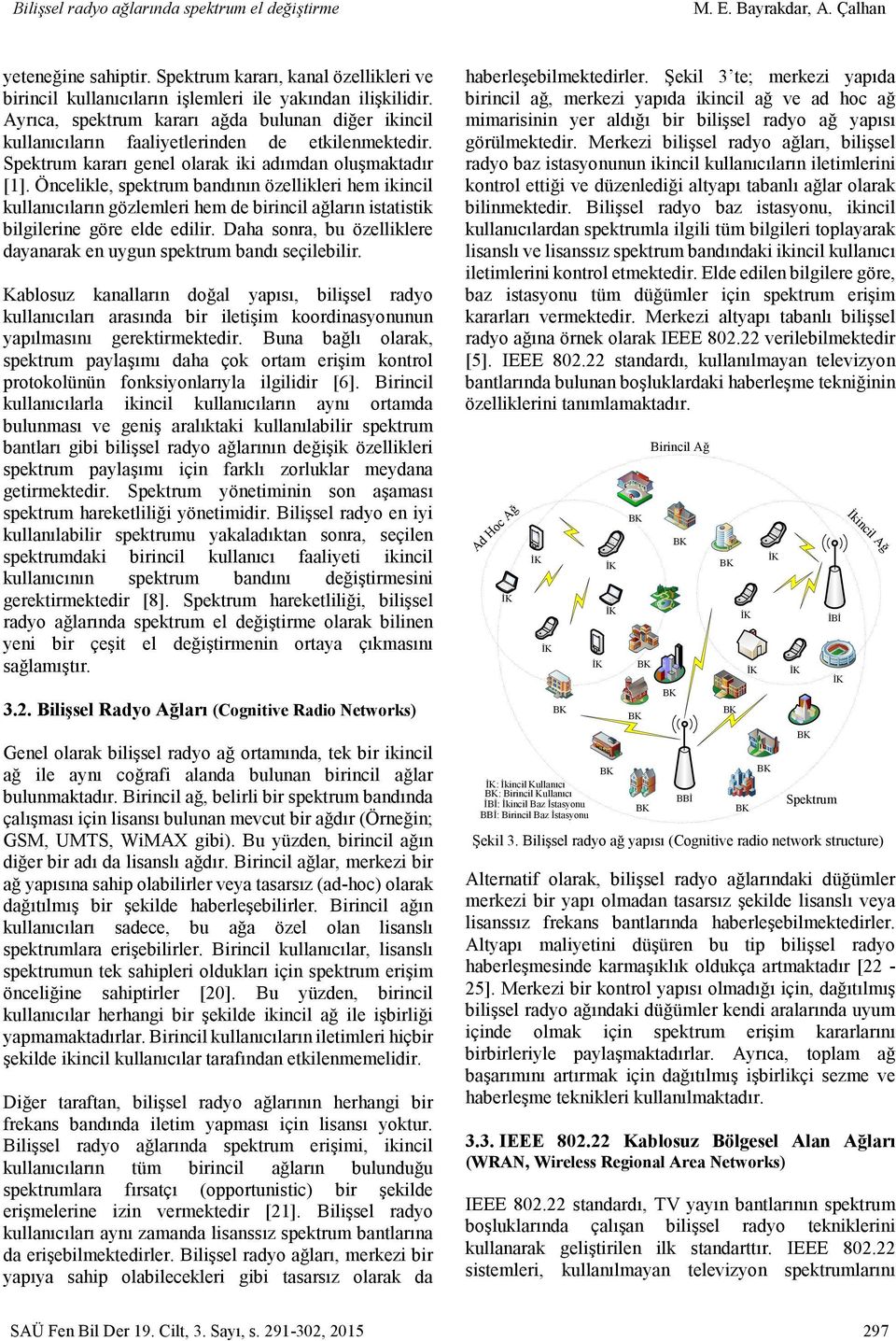 Öncelikle, spektrum bandının özellikleri hem ikincil kullanıcıların gözlemleri hem de birincil ağların istatistik bilgilerine göre elde edilir.