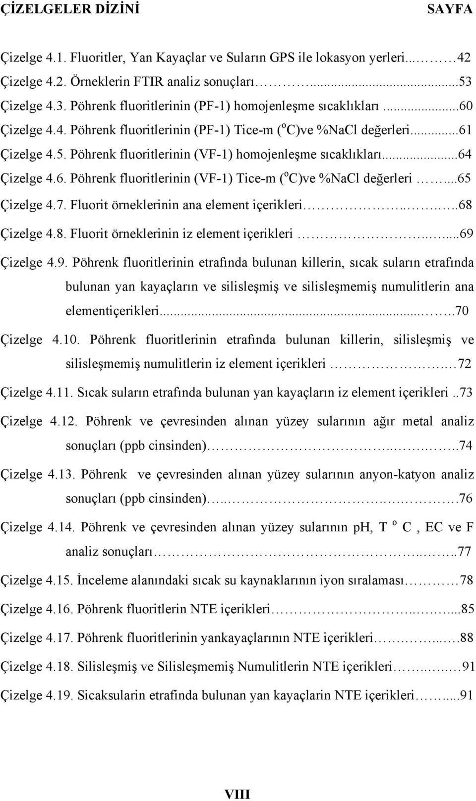 Pöhrenk fluoritlerinin (VF-1) homojenleşme sıcaklıkları...64 Çizelge 4.6. Pöhrenk fluoritlerinin (VF-1) Tice-m ( o C)ve %NaCl değerleri...65 Çizelge 4.7. Fluorit örneklerinin ana element içerikleri.