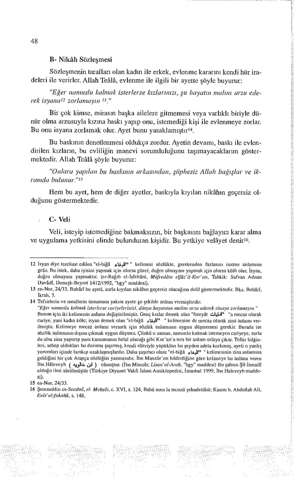 gitmemesi veya varlıklı biriyle dünür olma arzusuyla kızına baskı yapıp onu, istemediği kişi ile evlenmeye zorlar. Bu onu isyana zorlamak olur. Ayet bunu yasaklamıştır 14.