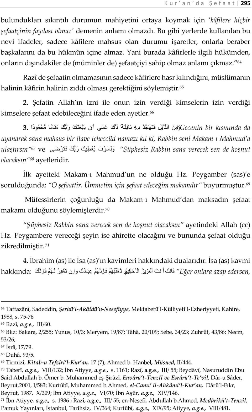 Yani burada kâfirlerle ilgili hükümden, onların dışındakiler de (müminler de) şefaatçiyi sahip olmaz anlamı çıkmaz.