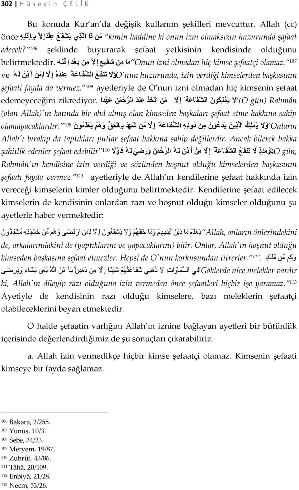 106 şeklinde buyurarak şefaat yetkisinin kendisinde olduğunu belirtmektedir. ا م ن ش ف یع إ لا م ن ب ع د إ ذ ن ھ Onun م izni olmadan hiç kimse şefaatçi olamaz.