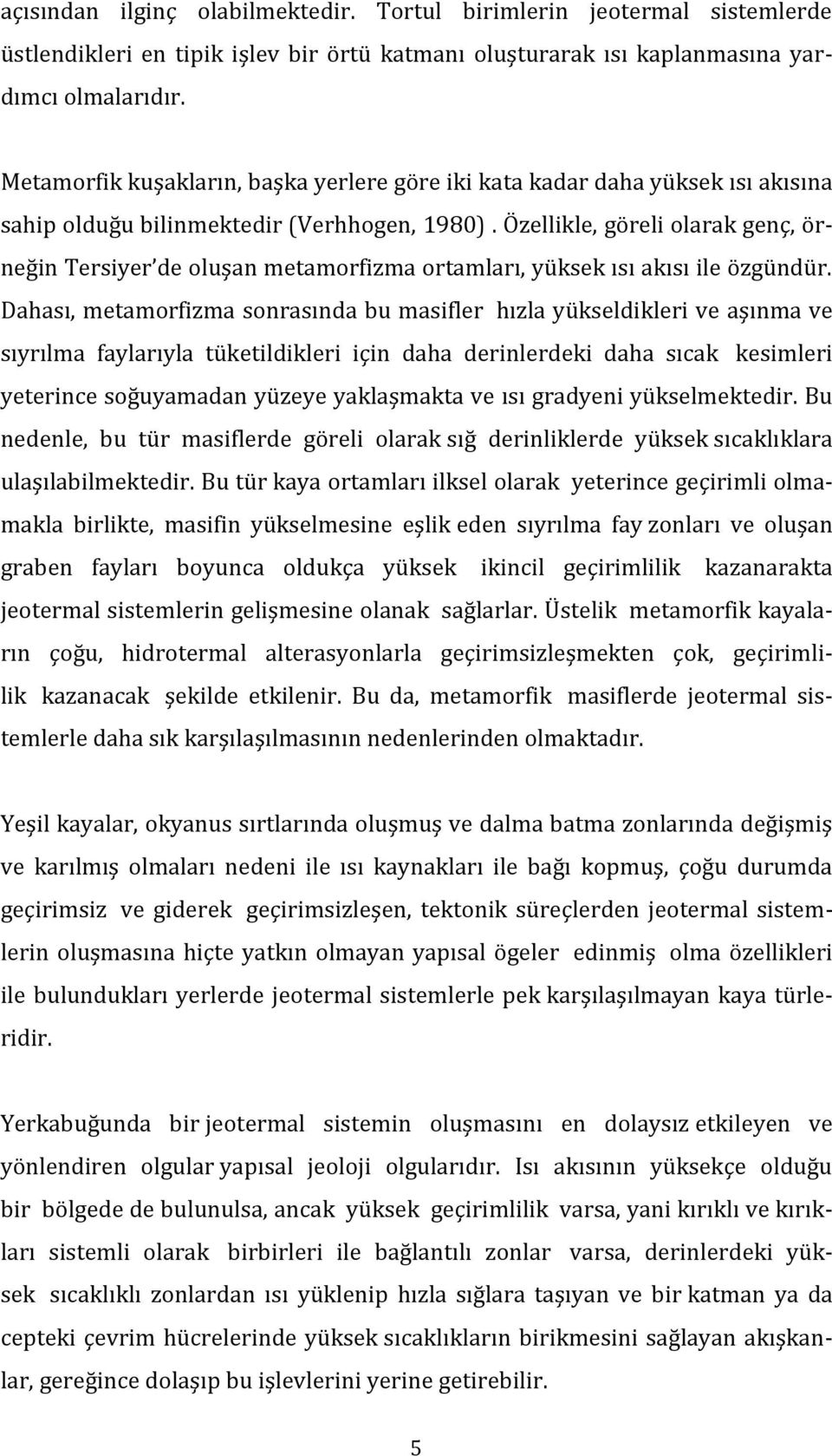 Özellikle, göreli olarak genç, örneğin Tersiyer de oluşan metamorfizma ortamları, yüksek ısı akısı ile özgündür.