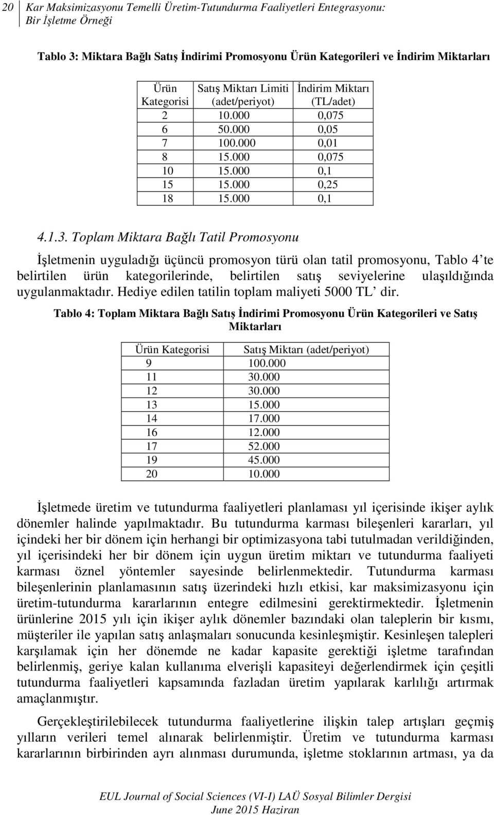 Toplam Miktara Bağlı Tatil Promosyonu Đşletmenin uyguladığı üçüncü promosyon türü olan tatil promosyonu, Tablo 4 te belirtilen ürün kategorilerinde, belirtilen satış seviyelerine ulaşıldığında