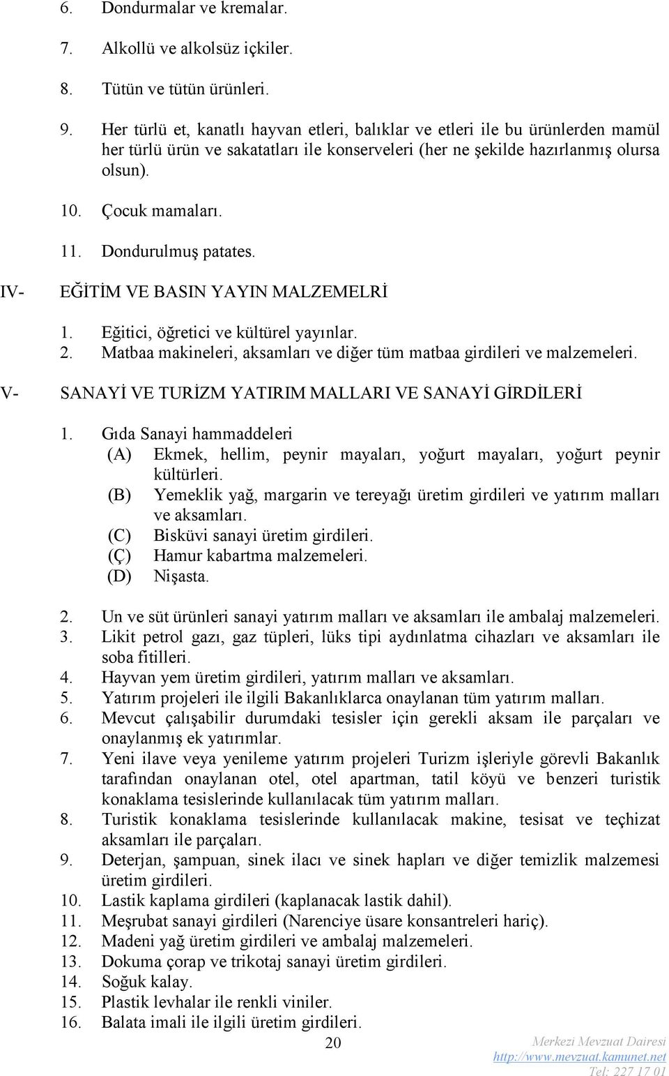 Dondurulmuş patates. IV- EĞİTİM VE BASIN YAYIN MALZEMELRİ 1. Eğitici, öğretici ve kültürel yayınlar. 2. Matbaa makineleri, aksamları ve diğer tüm matbaa girdileri ve malzemeleri.