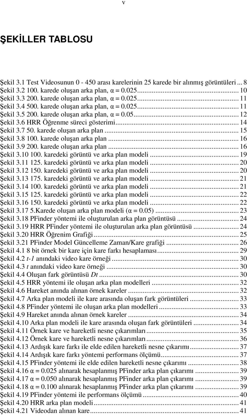 .. 14 Şekil 3.7 50. karede oluşan arka plan... 15 Şekil 3.8 100. karede oluşan arka plan... 16 Şekil 3.9 200. karede oluşan arka plan... 16 Şekil 3.10 100. karedeki görüntü ve arka plan modeli.