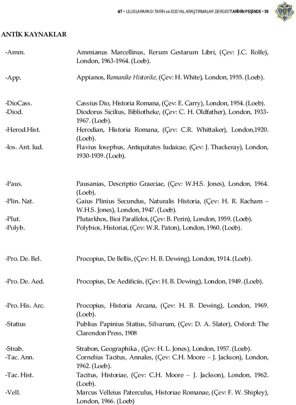 (Loeb). Herod.Hist. Herodian, Historia Romana, (Çev: C.R. Whittaker), London,1920. (Loeb). Ios. Ant. Iud. Flavius Iosephus, Antiquitates Iudaicae, (Çev: J. Thackeray), London, 1930 1939. (Loeb). Paus.