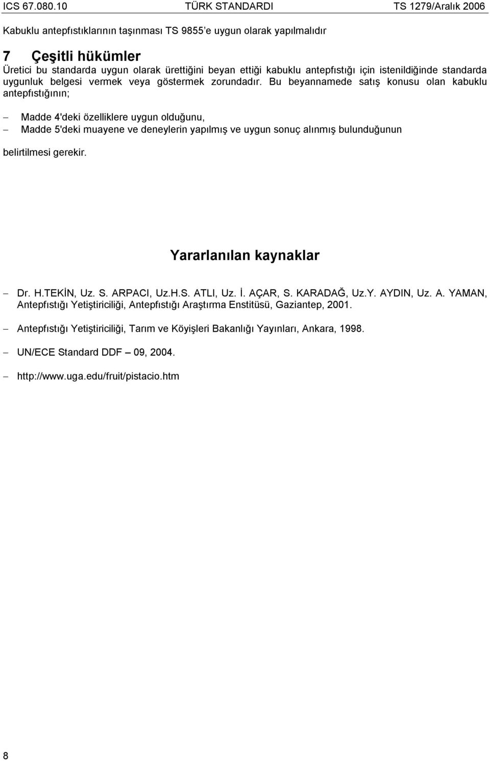 Bu beyannamede satış konusu olan kabuklu antepfıstığının; Madde 4'deki özelliklere uygun olduğunu, Madde 5'deki muayene ve deneylerin yapılmış ve uygun sonuç alınmış bulunduğunun belirtilmesi gerekir.