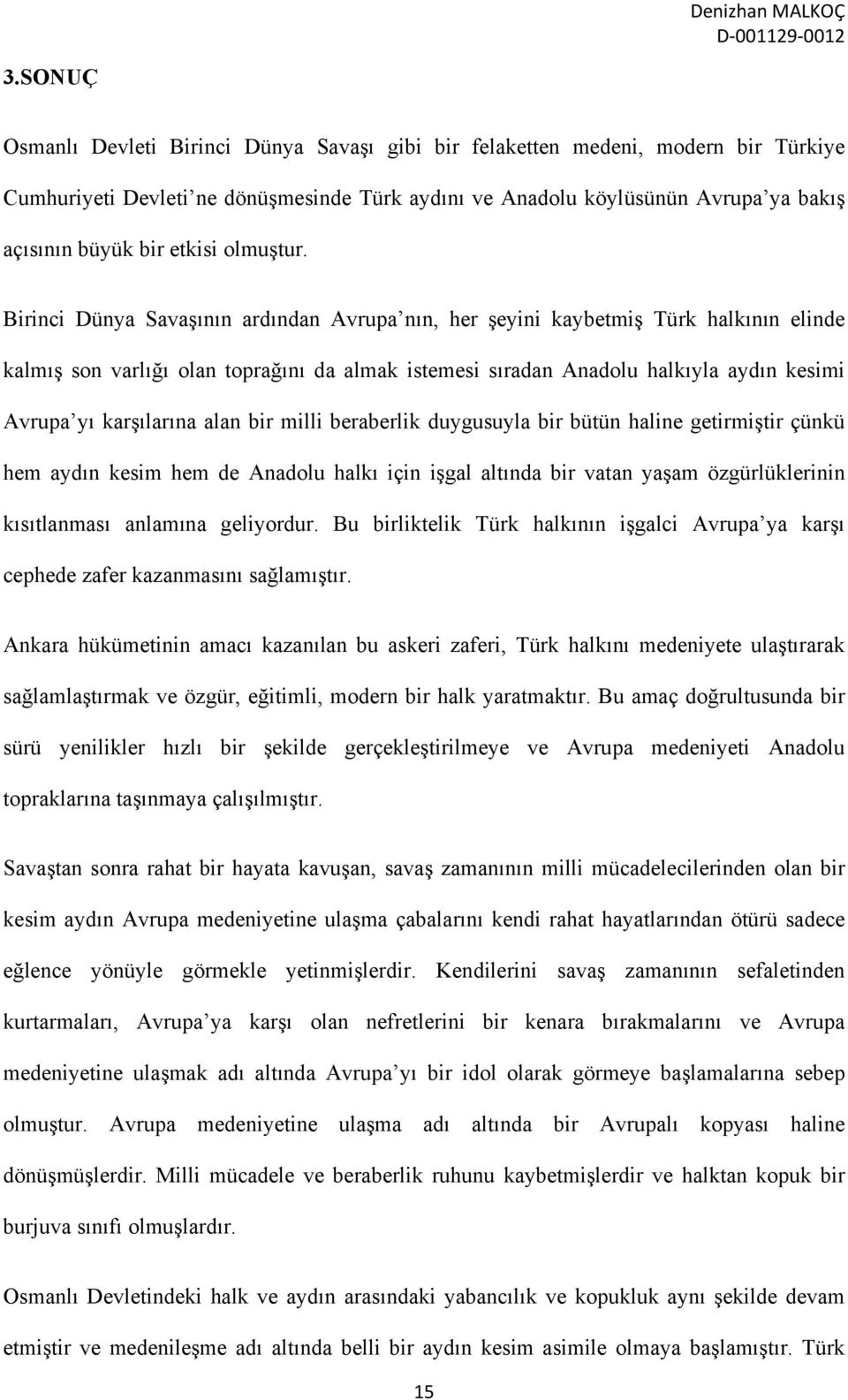 Birinci Dünya Savaşının ardından Avrupa nın, her şeyini kaybetmiş Türk halkının elinde kalmış son varlığı olan toprağını da almak istemesi sıradan Anadolu halkıyla aydın kesimi Avrupa yı karşılarına