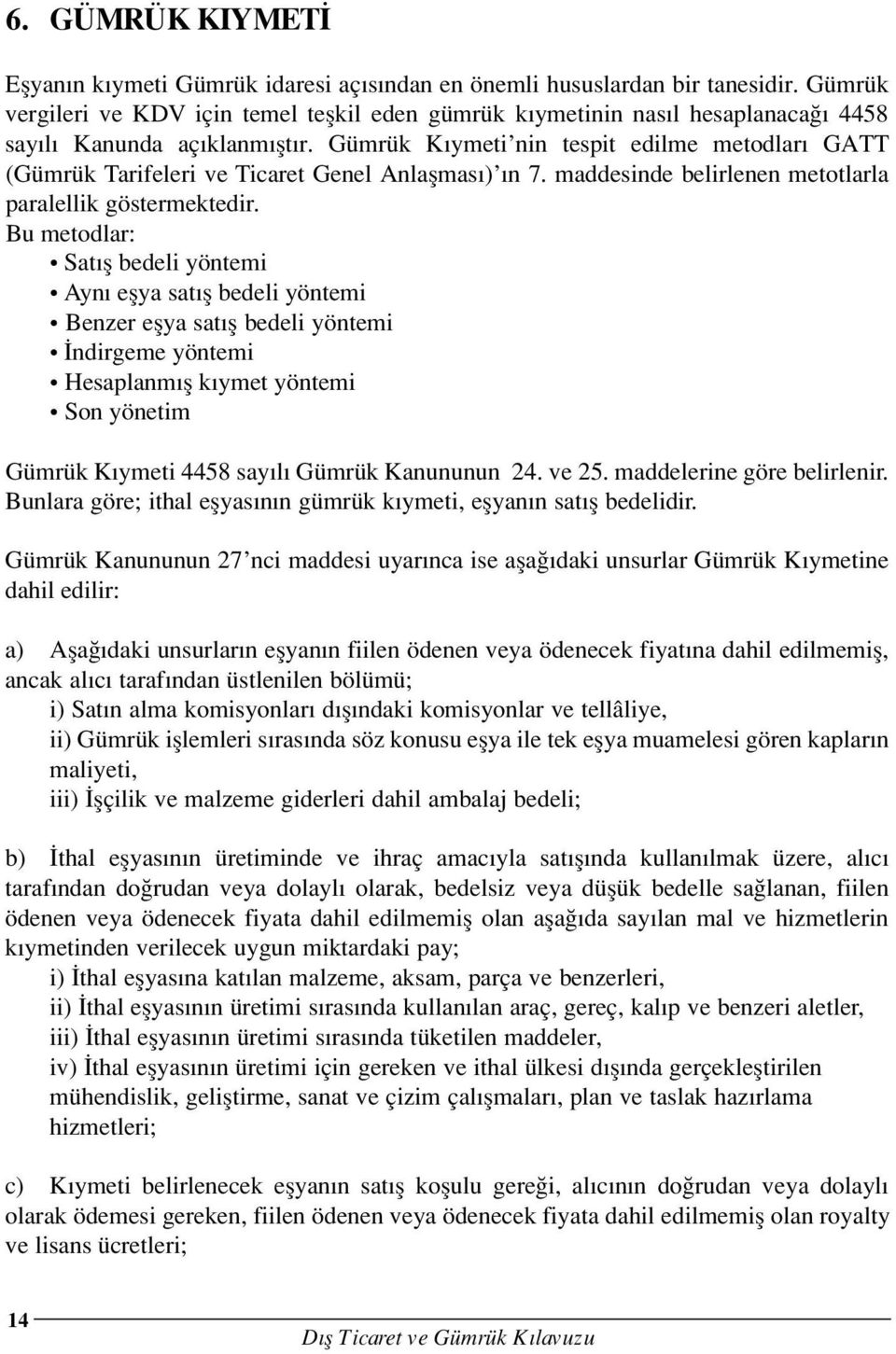 Gümrük K ymeti nin tespit edilme metodlar GATT (Gümrük Tarifeleri ve Ticaret Genel Anlaflmas ) n 7. maddesinde belirlenen metotlarla paralellik göstermektedir.