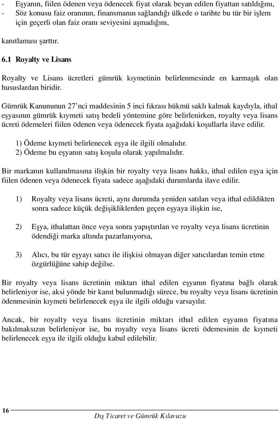 Gümrük Kanununun 27 nci maddesinin 5 inci f kras hükmü sakl kalmak kayd yla, ithal eflyas n n gümrük k ymeti sat fl bedeli yöntemine göre belirlenirken, royalty veya lisans ücreti ödemeleri fiilen