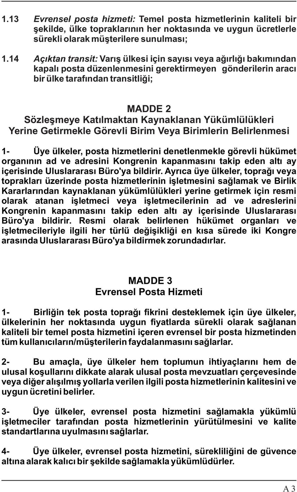 Kaynaklanan Yükümlülükleri Yerine Getirmekle Görevli Birim Veya Birimlerin Belirlenmesi 1- Üye ülkeler, posta hizmetlerini denetlenmekle görevli hükümet organýnýn ad ve adresini Kongrenin kapanmasýný