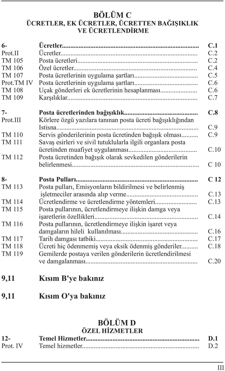 III Körlere özgü yazýlara tanýnan posta ücreti baðýþýklýðýndan Istisna... C.9 TM 110 Servis gönderilerinin posta ücretinden baðýþýk olmasý... C.9 TM 111 Savaþ esirleri ve sivil tutuklularla ilgili organlara posta ücretinden muafiyet uygulanmasý.