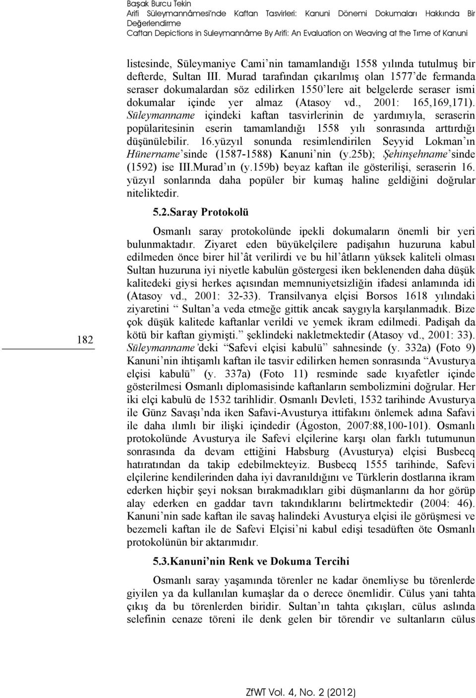 Murad tarafından çıkarılmış olan 1577 de fermanda seraser dokumalardan söz edilirken 1550 lere ait belgelerde seraser ismi dokumalar içinde yer almaz (Atasoy vd., 2001: 165,169,171).