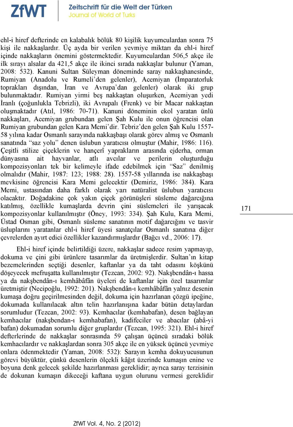 Kanuni Sultan Süleyman döneminde saray nakkaşhanesinde, Rumiyan (Anadolu ve Rumeli den gelenler), Acemiyan (İmparatorluk toprakları dışından, İran ve Avrupa dan gelenler) olarak iki grup