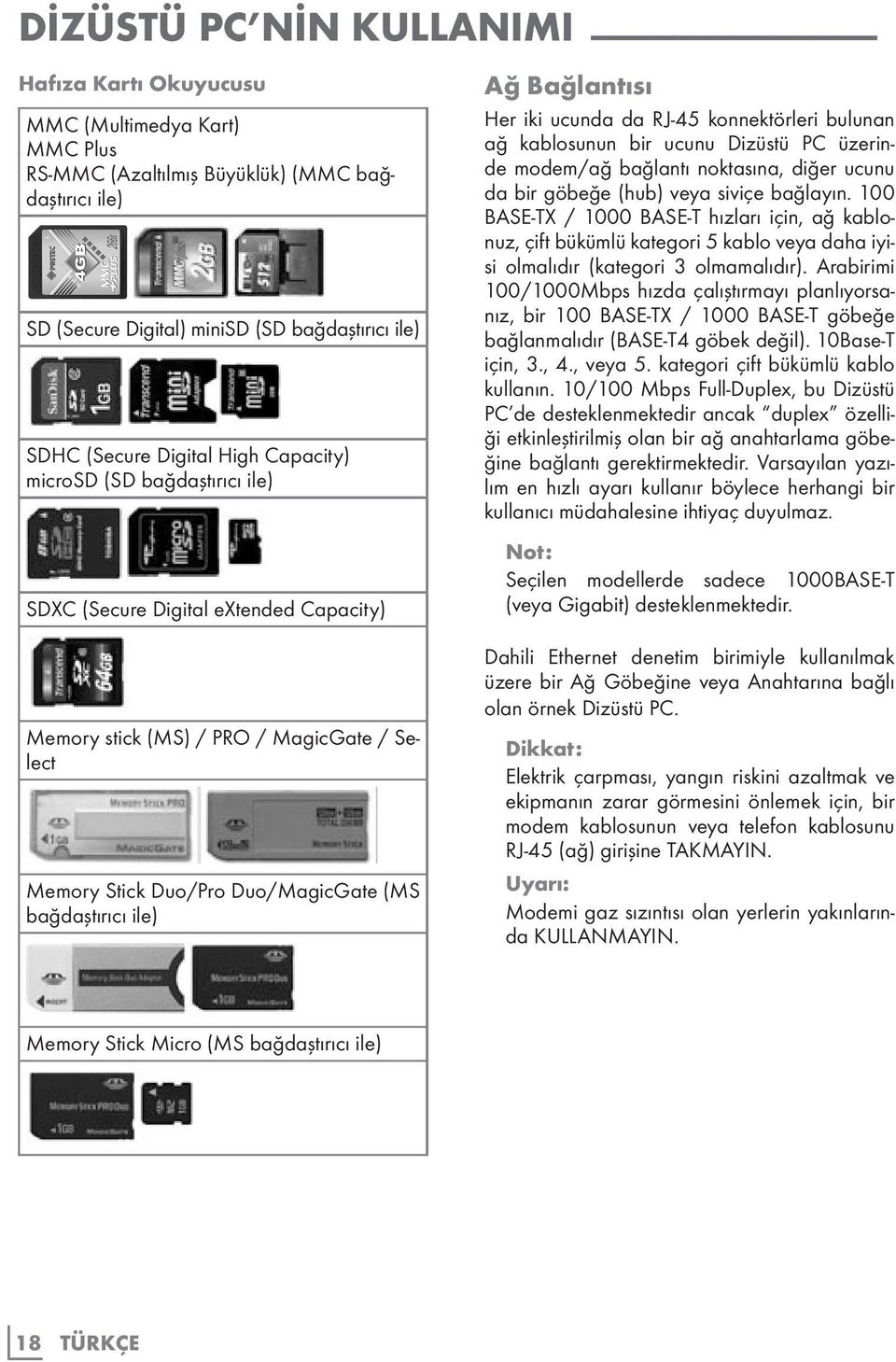 Bağlantısı Her iki ucunda da RJ-45 konnektörleri bulunan ağ kablosunun bir ucunu Dizüstü PC üzerinde modem/ağ bağlantı noktasına, diğer ucunu da bir göbeğe (hub) veya siviçe bağlayın.