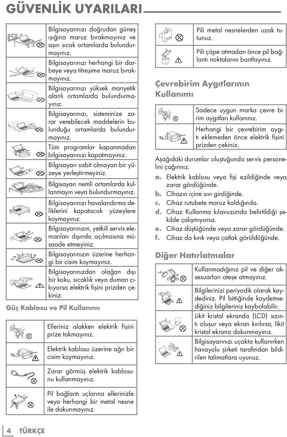 Tüm programlar kapanmadan bilgisayarınızı kapatmayınız. Bilgisayarı sabit olmayan bir yüzeye yerleştirmeyiniz. Bilgisayarı nemli ortamlarda kullanmayın veya bulundurmayınız.